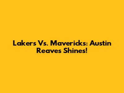 Lakers Vs. Mavericks: Austin Reaves Shines!