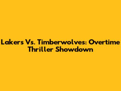 Lakers Vs. Timberwolves: Overtime Thriller Showdown