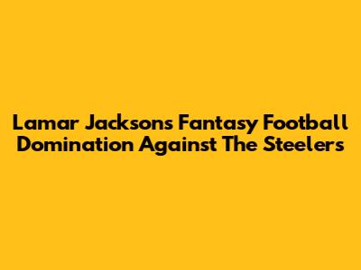 Lamar Jackson's Fantasy Football Domination Against The Steelers