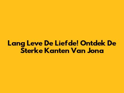 Lang Leve De Liefde! Ontdek De Sterke Kanten Van Jona