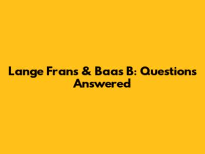 Lange Frans & Baas B: Questions Answered