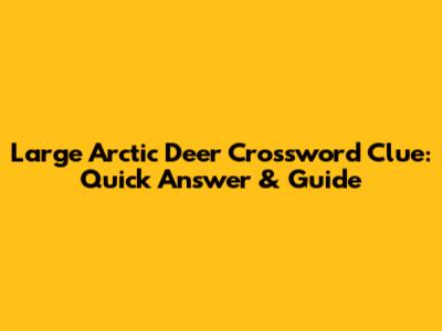 Large Arctic Deer Crossword Clue: Quick Answer & Guide