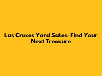 Las Cruces Yard Sales: Find Your Next Treasure