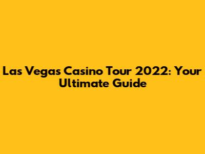 Las Vegas Casino Tour 2022: Your Ultimate Guide