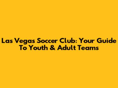 Las Vegas Soccer Club: Your Guide To Youth & Adult Teams