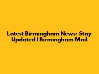 Latest Birmingham News: Stay Updated | Birmingham Mail