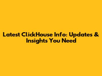 Latest ClickHouse Info: Updates & Insights You Need