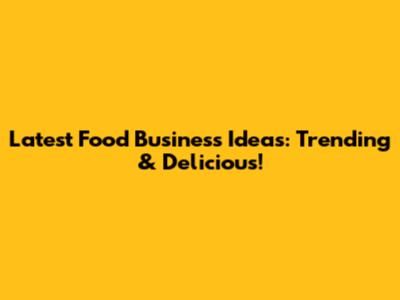 Latest Food Business Ideas: Trending & Delicious!