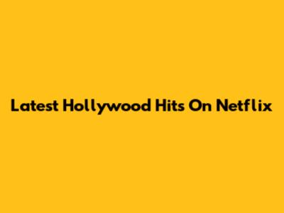 Latest Hollywood Hits On Netflix
