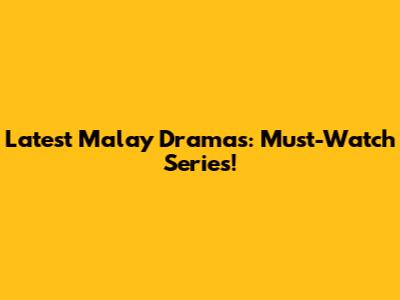 Latest Malay Dramas: Must-Watch Series!