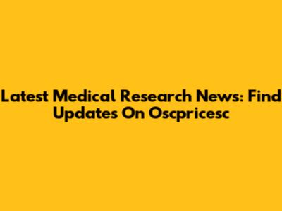 Latest Medical Research News: Find Updates On Oscpricesc