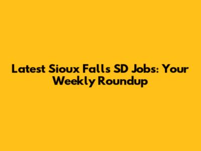 Latest Sioux Falls SD Jobs: Your Weekly Roundup