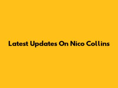 Latest Updates On Nico Collins