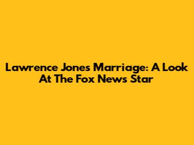 Lawrence Jones' Marriage: A Look At The Fox News Star