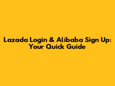 Lazada Login & Alibaba Sign Up: Your Quick Guide