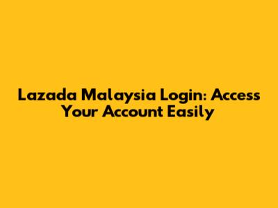 Lazada Malaysia Login: Access Your Account Easily