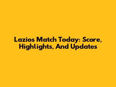 Lazio's Match Today: Score, Highlights, And Updates