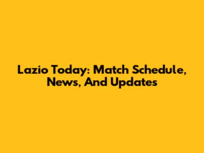 Lazio Today: Match Schedule, News, And Updates