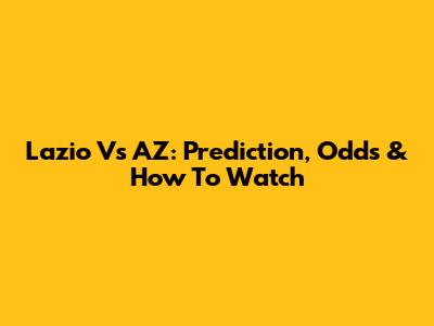 Lazio Vs AZ: Prediction, Odds & How To Watch
