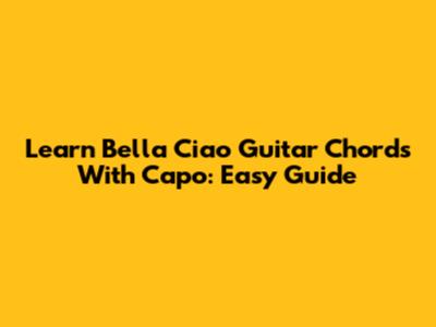Learn 'Bella Ciao' Guitar Chords With Capo: Easy Guide
