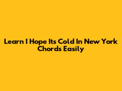 Learn 'I Hope It's Cold In New York' Chords Easily