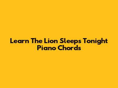 Learn 'The Lion Sleeps Tonight' Piano Chords