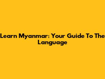 Learn Myanmar: Your Guide To The Language