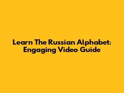 Learn The Russian Alphabet: Engaging Video Guide