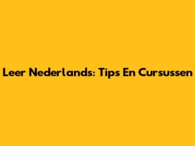 Leer Nederlands: Tips En Cursussen
