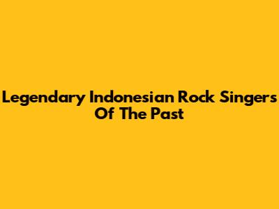 Legendary Indonesian Rock Singers Of The Past