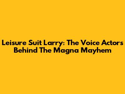 Leisure Suit Larry: The Voice Actors Behind The Magna Mayhem