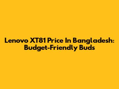 Lenovo XT81 Price In Bangladesh: Budget-Friendly Buds