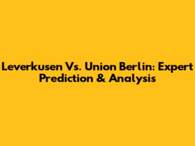 Leverkusen Vs. Union Berlin: Expert Prediction & Analysis