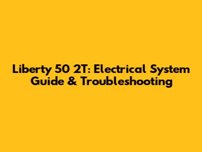 Liberty 50 2T: Electrical System Guide & Troubleshooting