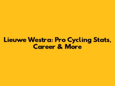 Lieuwe Westra: Pro Cycling Stats, Career & More