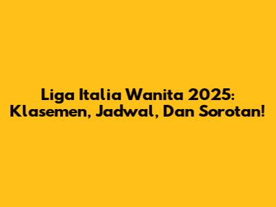 Liga Italia Wanita 2025: Klasemen, Jadwal, Dan Sorotan!