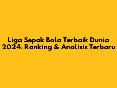Liga Sepak Bola Terbaik Dunia 2024: Ranking & Analisis Terbaru