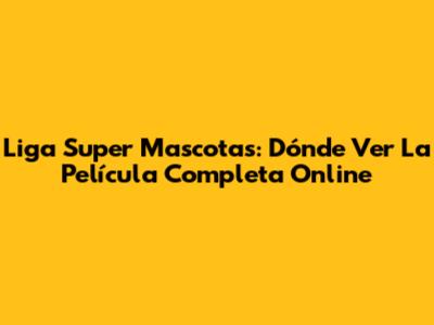 Liga Super Mascotas: Dónde Ver La Película Completa Online