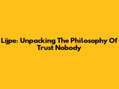 Lijpe: Unpacking The Philosophy Of Trust Nobody