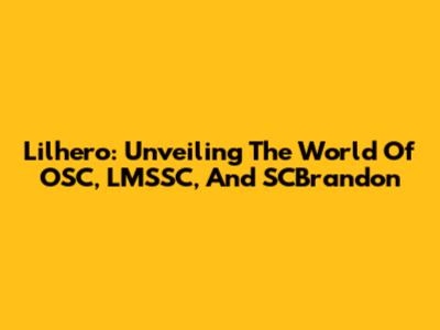 Lilhero: Unveiling The World Of OSC, LMSSC, And SCBrandon