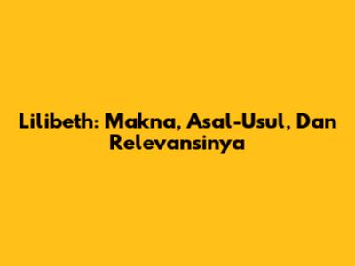 Lilibeth: Makna, Asal-Usul, Dan Relevansinya