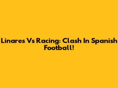 Linares Vs Racing: Clash In Spanish Football!