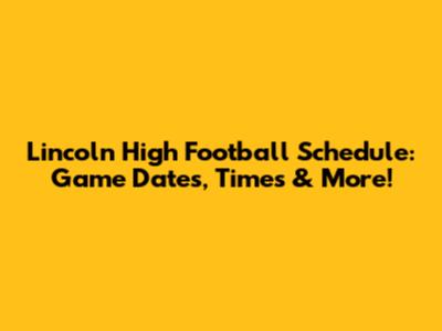 Lincoln High Football Schedule: Game Dates, Times & More!