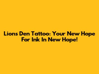 Lion's Den Tattoo: Your New Hope For Ink In New Hope!
