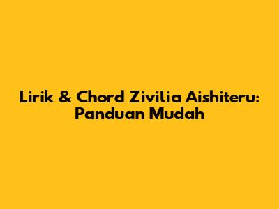Lirik & Chord Zivilia Aishiteru: Panduan Mudah