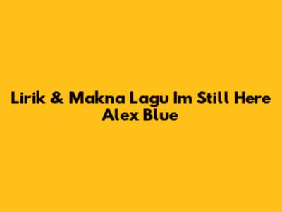 Lirik & Makna Lagu "I'm Still Here" Alex Blue