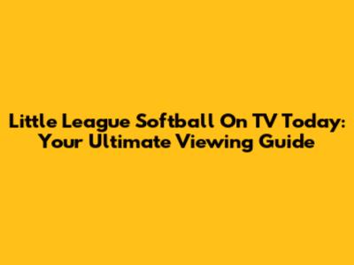Little League Softball On TV Today: Your Ultimate Viewing Guide
