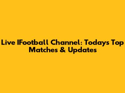 Live IFootball Channel: Today's Top Matches & Updates