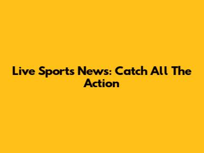 Live Sports News: Catch All The Action