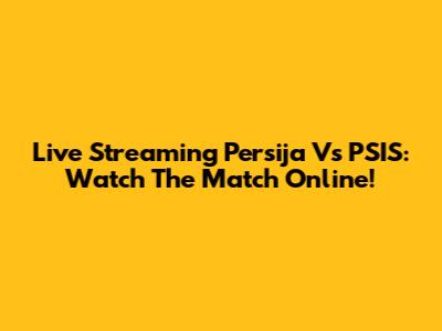 Live Streaming Persija Vs PSIS: Watch The Match Online!